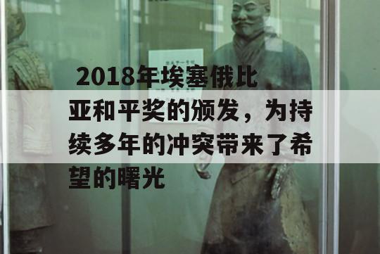  2018年埃塞俄比亚和平奖的颁发，为持续多年的冲突带来了希望的曙光