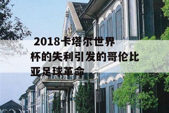  2018卡塔尔世界杯的失利引发的哥伦比亚足球革命