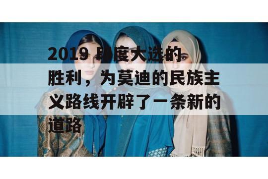 2019 印度大选的胜利，为莫迪的民族主义路线开辟了一条新的道路