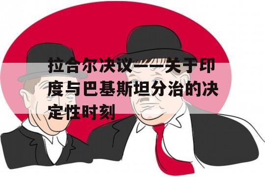 拉合尔决议——关于印度与巴基斯坦分治的决定性时刻